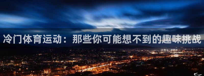 冷门体育运动：那些你可能想不到的趣味挑战