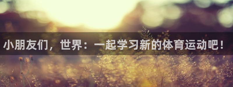 小朋友们，世界：一起学习新的体育运动吧！
