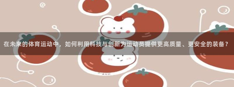 在未来的体育运动中，如何利用科技与创新为运动员提供更高质量、更安全的装备？